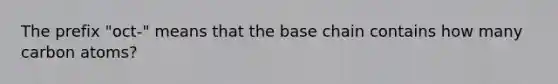 The prefix "oct-" means that the base chain contains how many carbon atoms?