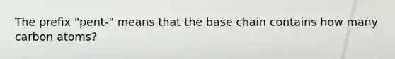 The prefix "pent-" means that the base chain contains how many carbon atoms?