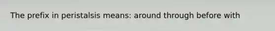 The prefix in peristalsis means: around through before with