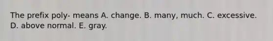 The prefix poly- means A. change. B. many, much. C. excessive. D. above normal. E. gray.