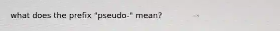 what does the prefix "pseudo-" mean?