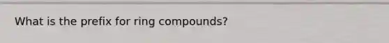 What is the prefix for ring compounds?