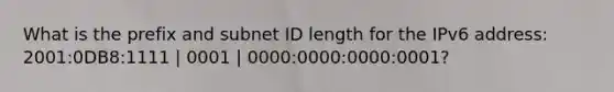 What is the prefix and subnet ID length for the IPv6 address: 2001:0DB8:1111 | 0001 | 0000:0000:0000:0001?