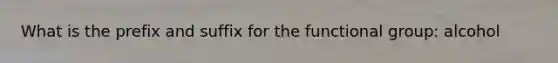 What is the prefix and suffix for the functional group: alcohol