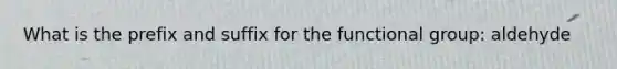 What is the prefix and suffix for the functional group: aldehyde