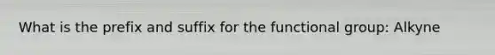 What is the prefix and suffix for the functional group: Alkyne