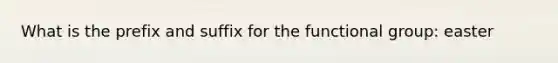 What is the prefix and suffix for the functional group: easter