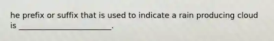 he prefix or suffix that is used to indicate a rain producing cloud is ________________________.