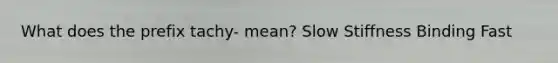 What does the prefix tachy- mean? Slow Stiffness Binding Fast