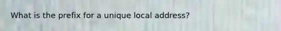 What is the prefix for a unique local address?