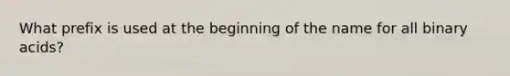 What prefix is used at the beginning of the name for all binary acids?