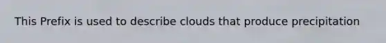 This Prefix is used to describe clouds that produce precipitation