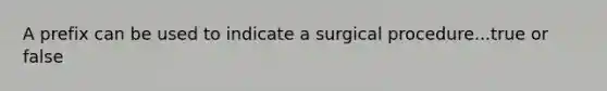 A prefix can be used to indicate a surgical procedure...true or false