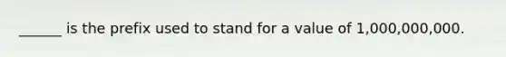 ______ is the prefix used to stand for a value of 1,000,000,000.