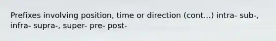 Prefixes involving position, time or direction (cont...) intra- sub-, infra- supra-, super- pre- post-