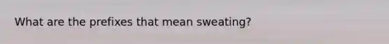 What are the prefixes that mean sweating?