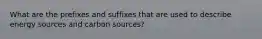 What are the prefixes and suffixes that are used to describe energy sources and carbon sources?