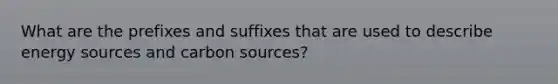 What are the prefixes and suffixes that are used to describe energy sources and carbon sources?