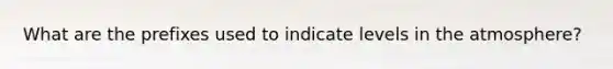 What are the prefixes used to indicate levels in the atmosphere?