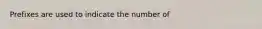 Prefixes are used to indicate the number of