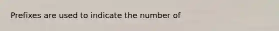 Prefixes are used to indicate the number of