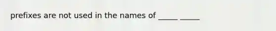 prefixes are not used in the names of _____ _____