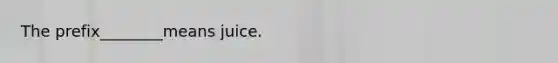The prefix________means juice.