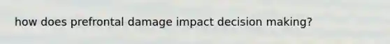 how does prefrontal damage impact decision making?