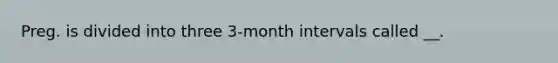 Preg. is divided into three 3-month intervals called __.