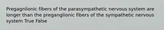 Pregagnlionic fibers of the parasympathetic nervous system are longer than the preganglionic fibers of the sympathetic nervous system True False