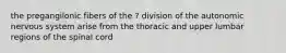 the pregangilonic fibers of the ? division of the autonomic nervous system arise from the thoracic and upper lumbar regions of the spinal cord