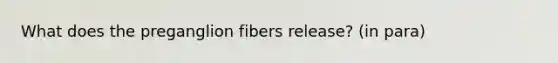 What does the preganglion fibers release? (in para)