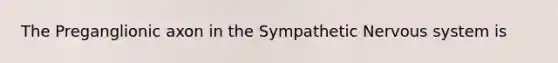 The Preganglionic axon in the Sympathetic Nervous system is