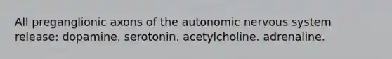 All preganglionic axons of the autonomic nervous system release: dopamine. serotonin. acetylcholine. adrenaline.