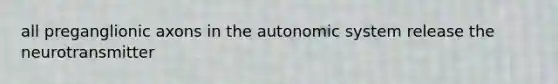 all preganglionic axons in the autonomic system release the neurotransmitter