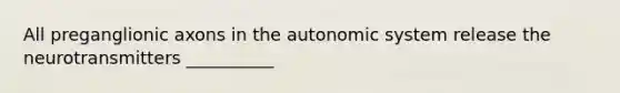 All preganglionic axons in the autonomic system release the neurotransmitters __________