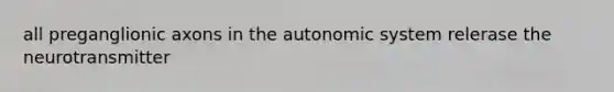 all preganglionic axons in the autonomic system relerase the neurotransmitter