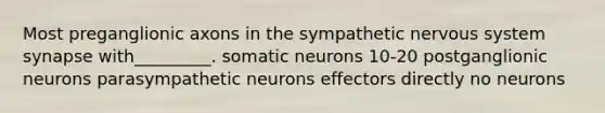 Most preganglionic axons in the sympathetic nervous system synapse with_________. somatic neurons 10-20 postganglionic neurons parasympathetic neurons effectors directly no neurons