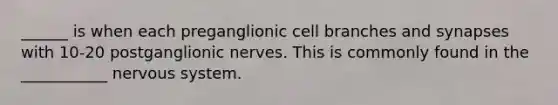 ______ is when each preganglionic cell branches and synapses with 10-20 postganglionic nerves. This is commonly found in the ___________ nervous system.