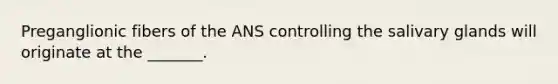 Preganglionic fibers of the ANS controlling the salivary glands will originate at the _______.