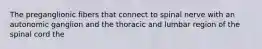 The preganglionic fibers that connect to spinal nerve with an autonomic ganglion and the thoracic and lumbar region of the spinal cord the