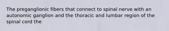 The preganglionic fibers that connect to spinal nerve with an autonomic ganglion and the thoracic and lumbar region of the spinal cord the