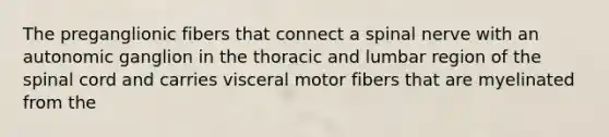 The preganglionic fibers that connect a spinal nerve with an autonomic ganglion in the thoracic and lumbar region of the spinal cord and carries visceral motor fibers that are myelinated from the