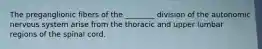 The preganglionic fibers of the ________ division of the autonomic nervous system arise from the thoracic and upper lumbar regions of the spinal cord.