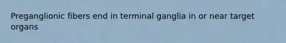 Preganglionic fibers end in terminal ganglia in or near target organs