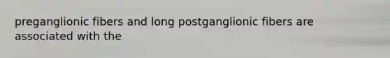 preganglionic fibers and long postganglionic fibers are associated with the