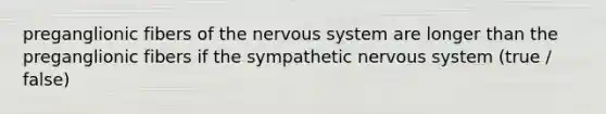 preganglionic fibers of the nervous system are longer than the preganglionic fibers if the sympathetic nervous system (true / false)