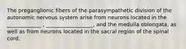 The preganglionic fibers of the parasympathetic division of the autonomic nervous system arise from neurons located in the _____________ , __________________, and the medulla oblongata, as well as from neurons located in the sacral region of the spinal cord.