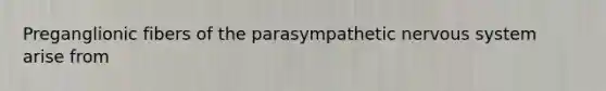 Preganglionic fibers of the parasympathetic nervous system arise from