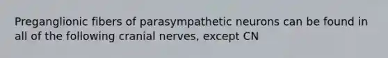 Preganglionic fibers of parasympathetic neurons can be found in all of the following <a href='https://www.questionai.com/knowledge/kE0S4sPl98-cranial-nerves' class='anchor-knowledge'>cranial nerves</a>, except CN